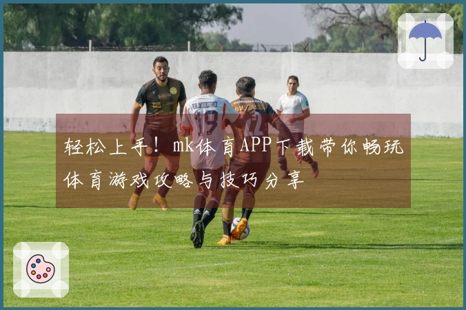 轻松上手！mk体育APP下载带你畅玩体育游戏攻略与技巧分享