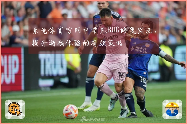 乐竞体育官网中常见BUG修复实测，提升游戏体验的有效策略