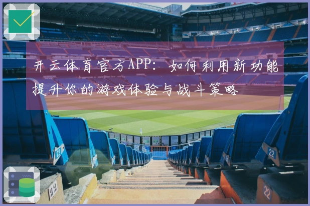 开云体育官方APP：如何利用新功能提升你的游戏体验与战斗策略