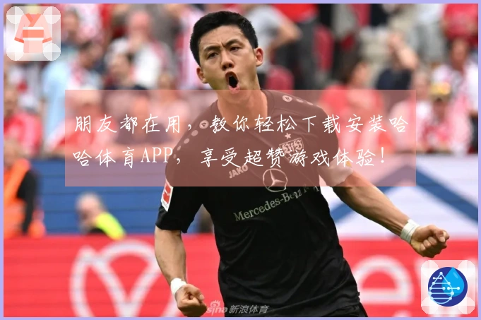 朋友都在用，教你轻松下载安装哈哈体育APP，享受超赞游戏体验！