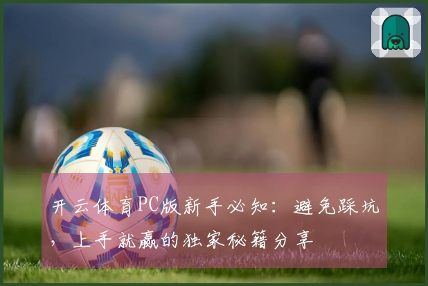 开云体育PC版新手必知：避免踩坑，上手就赢的独家秘籍分享