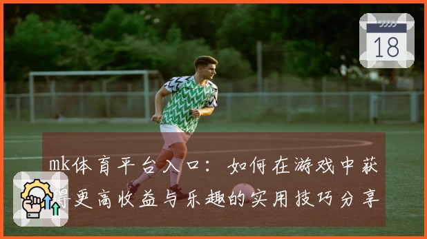 mk体育平台入口：如何在游戏中获得更高收益与乐趣的实用技巧分享