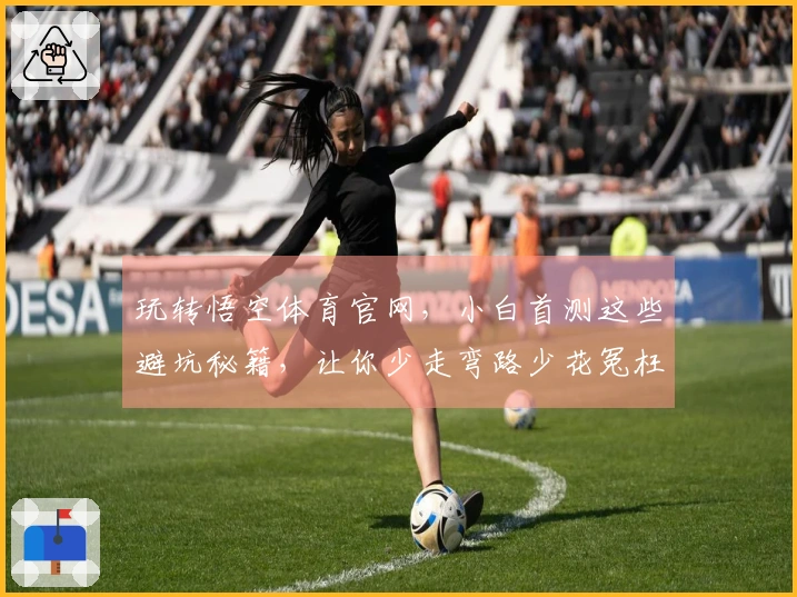 玩转悟空体育官网，小白首测这些避坑秘籍，让你少走弯路少花冤枉钱