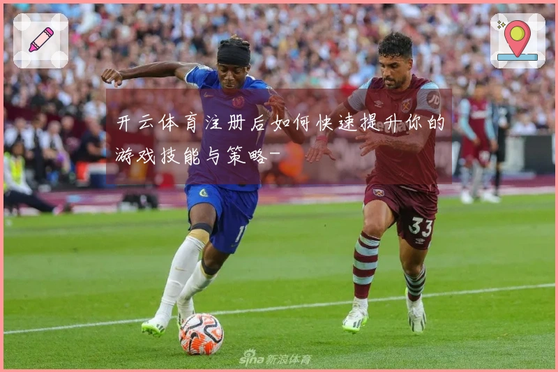 开云体育注册后如何快速提升你的游戏技能与策略-