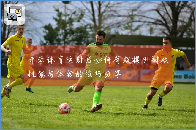 开云体育注册后如何有效提升游戏性能与体验的技巧分享