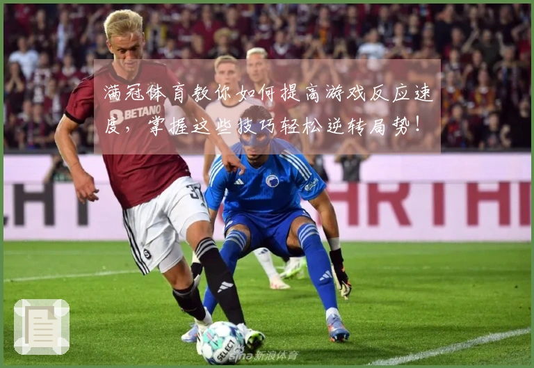 满冠体育教你如何提高游戏反应速度，掌握这些技巧轻松逆转局势！