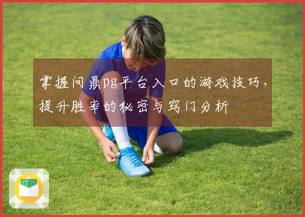 掌握问鼎pg平台入口的游戏技巧，提升胜率的秘密与窍门分析